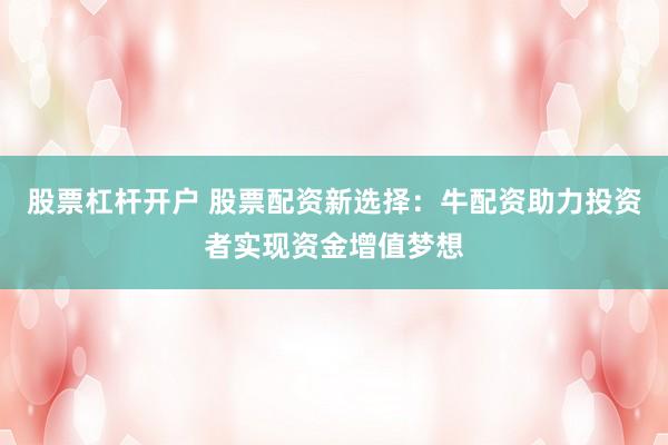 股票杠杆开户 股票配资新选择：牛配资助力投资者实现资金增值梦想