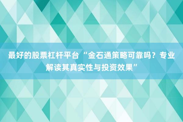 最好的股票杠杆平台 “金石通策略可靠吗？专业解读其真实性与投资效果”