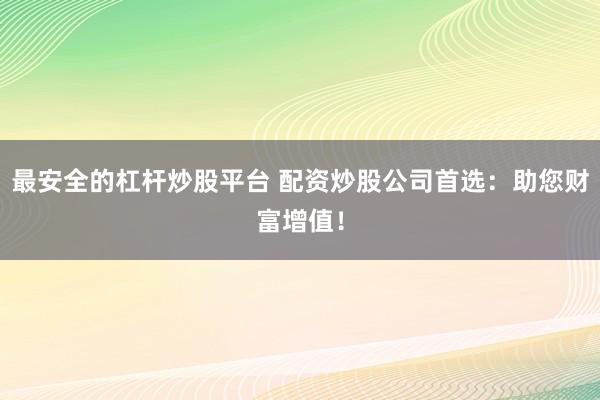 最安全的杠杆炒股平台 配资炒股公司首选：助您财富增值！