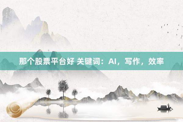 那个股票平台好 关键词：AI，写作，效率