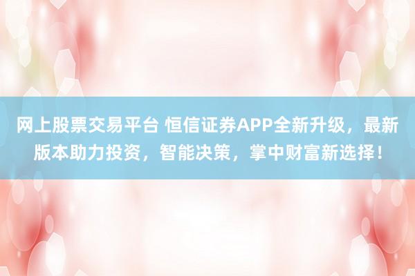网上股票交易平台 恒信证券APP全新升级，最新版本助力投资，智能决策，掌中财富新选择！