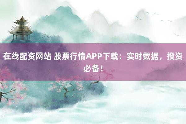 在线配资网站 股票行情APP下载：实时数据，投资必备！