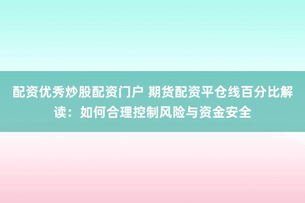 配资优秀炒股配资门户 期货配资平仓线百分比解读：如何合理控制风险与资金安全