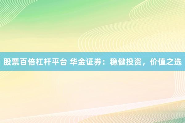 股票百倍杠杆平台 华金证券：稳健投资，价值之选