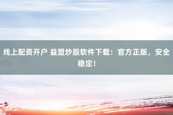 线上配资开户 益盟炒股软件下载：官方正版，安全稳定！