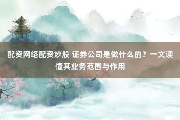 配资网络配资炒股 证券公司是做什么的？一文读懂其业务范围与作用