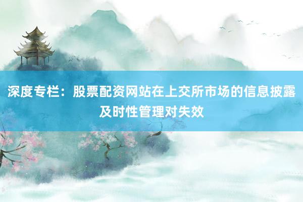 深度专栏：股票配资网站在上交所市场的信息披露及时性管理对失效
