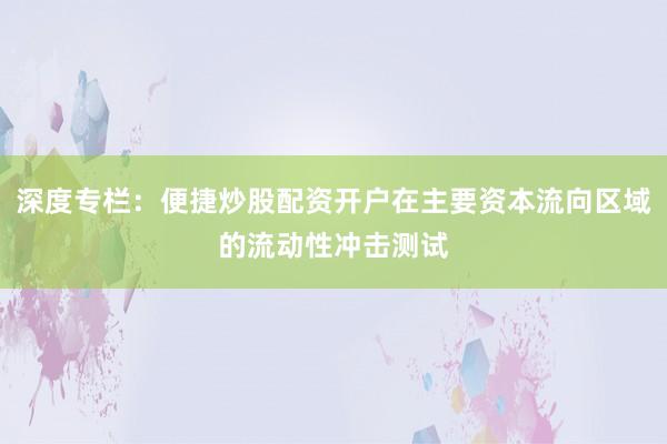 深度专栏：便捷炒股配资开户在主要资本流向区域的流动性冲击测试