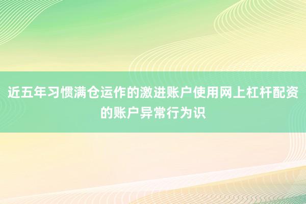 近五年习惯满仓运作的激进账户使用网上杠杆配资的账户异常行为识