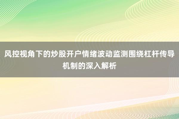 风控视角下的炒股开户情绪波动监测围绕杠杆传导机制的深入解析