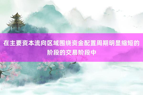 在主要资本流向区域围绕资金配置周期明显缩短的阶段的交易阶段中