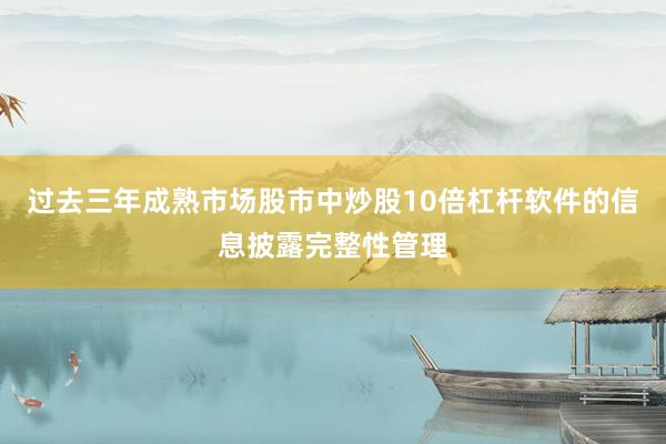 过去三年成熟市场股市中炒股10倍杠杆软件的信息披露完整性管理