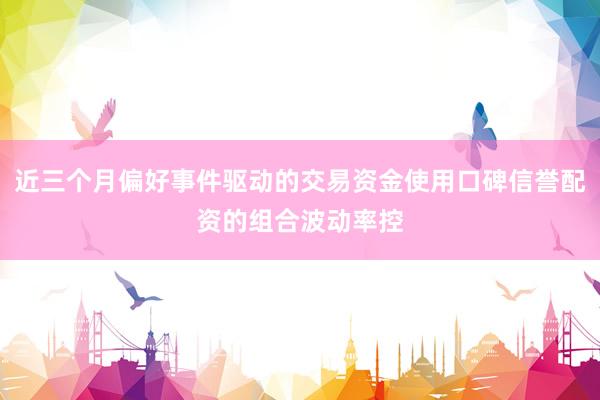 近三个月偏好事件驱动的交易资金使用口碑信誉配资的组合波动率控