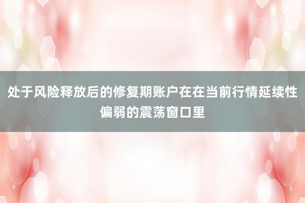 处于风险释放后的修复期账户在在当前行情延续性偏弱的震荡窗口里