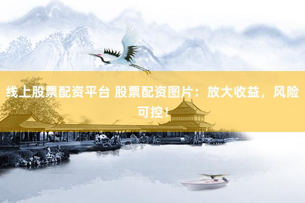 线上股票配资平台 股票配资图片：放大收益，风险可控！