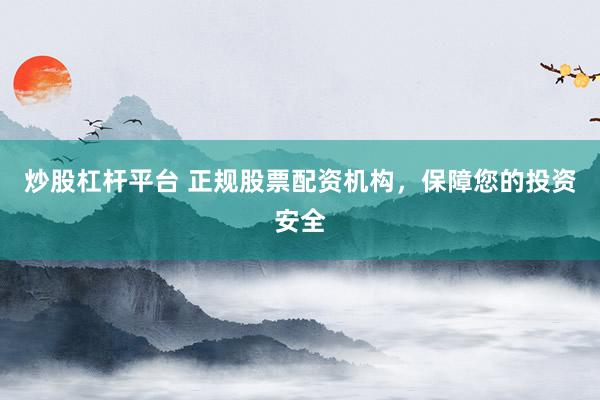 炒股杠杆平台 正规股票配资机构，保障您的投资安全