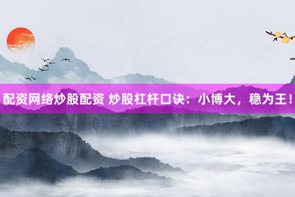 配资网络炒股配资 炒股杠杆口诀：小博大，稳为王！