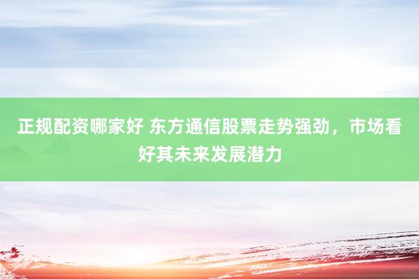 正规配资哪家好 东方通信股票走势强劲，市场看好其未来发展潜力