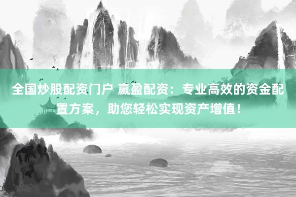 全国炒股配资门户 赢盈配资：专业高效的资金配置方案，助您轻松实现资产增值！