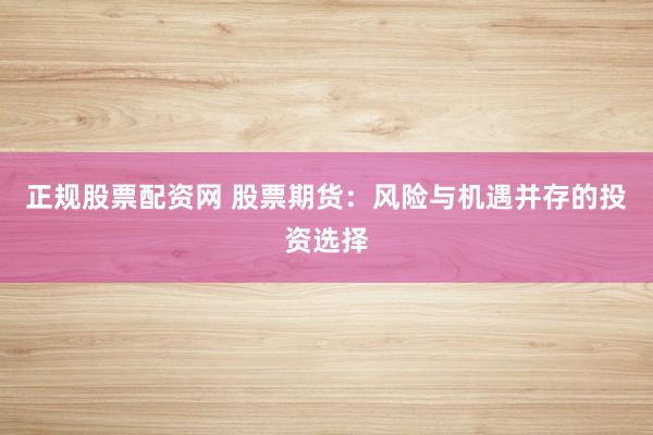 正规股票配资网 股票期货：风险与机遇并存的投资选择
