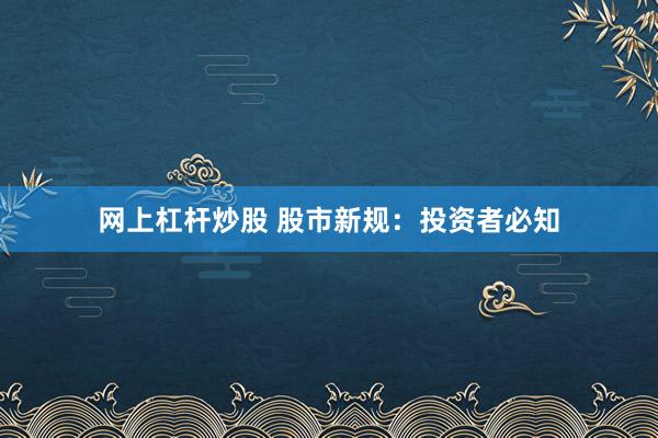 网上杠杆炒股 股市新规：投资者必知