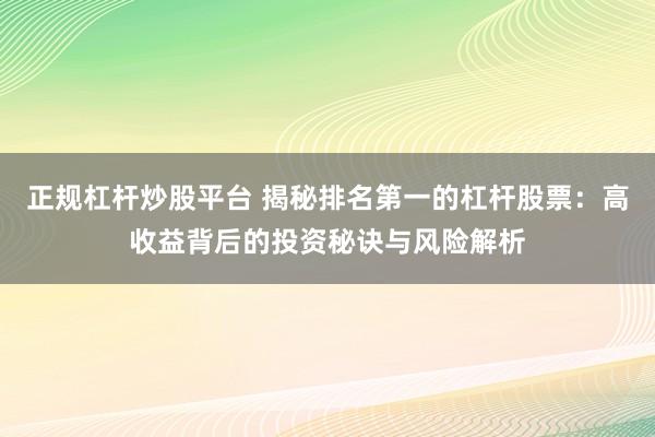 正规杠杆炒股平台 揭秘排名第一的杠杆股票：高收益背后的投资秘诀与风险解析